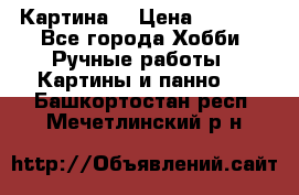 Картина  › Цена ­ 3 500 - Все города Хобби. Ручные работы » Картины и панно   . Башкортостан респ.,Мечетлинский р-н